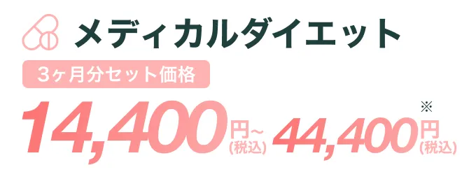 メディカルダイエット 3ヶ月分セット価格 14,400円〜(税込) 44,400円(税込) ※