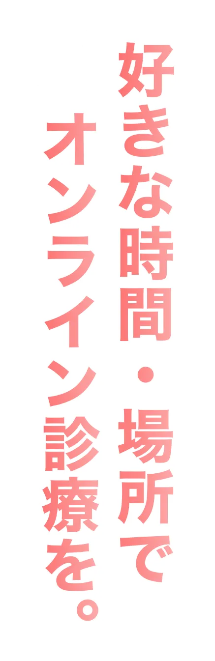 好きな時間・場所でオンライン診療を。